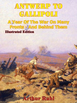 cover image of ANTWERP TO GALLIPOLI--A Year of the War on Many Fronts--and Behind Them [Illustrated Edition]